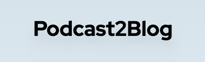 Podcast2Blog